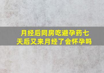 月经后同房吃避孕药七天后又来月经了会怀孕吗