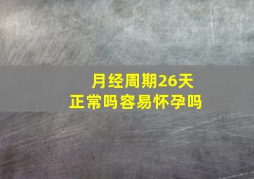 月经周期26天正常吗容易怀孕吗