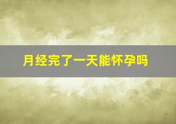 月经完了一天能怀孕吗