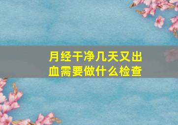 月经干净几天又出血需要做什么检查