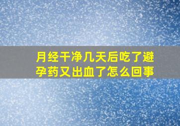 月经干净几天后吃了避孕药又出血了怎么回事