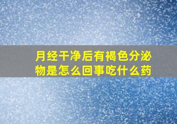 月经干净后有褐色分泌物是怎么回事吃什么药