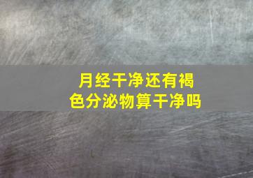 月经干净还有褐色分泌物算干净吗