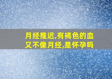 月经推迟,有褐色的血又不像月经,是怀孕吗