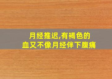 月经推迟,有褐色的血又不像月经伴下腹痛