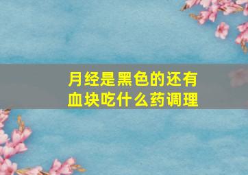 月经是黑色的还有血块吃什么药调理