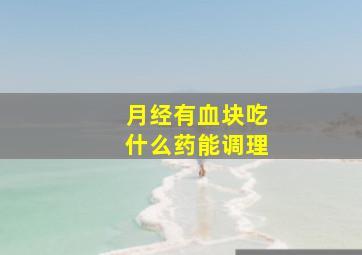 月经有血块吃什么药能调理