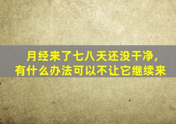 月经来了七八天还没干净,有什么办法可以不让它继续来