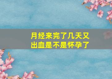 月经来完了几天又出血是不是怀孕了