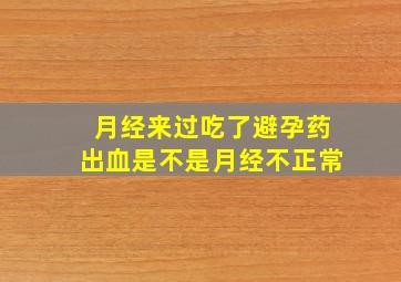 月经来过吃了避孕药出血是不是月经不正常