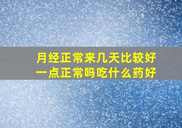 月经正常来几天比较好一点正常吗吃什么药好