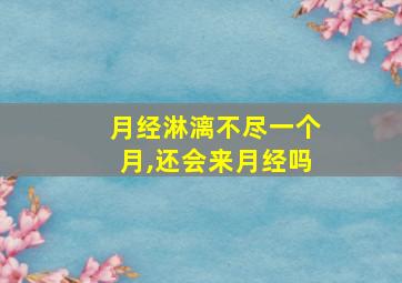 月经淋漓不尽一个月,还会来月经吗