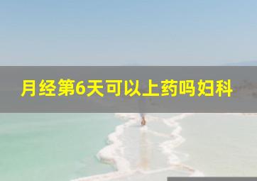 月经第6天可以上药吗妇科