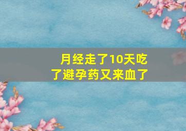 月经走了10天吃了避孕药又来血了