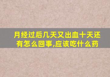 月经过后几天又出血十天还有怎么回事,应该吃什么药