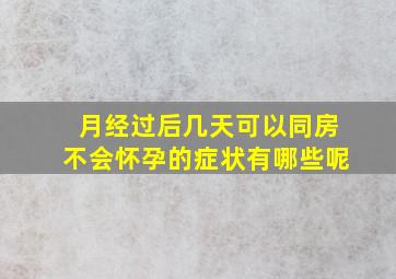 月经过后几天可以同房不会怀孕的症状有哪些呢