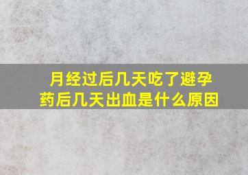 月经过后几天吃了避孕药后几天出血是什么原因