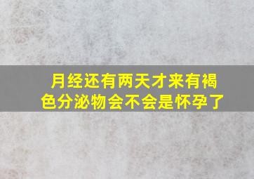 月经还有两天才来有褐色分泌物会不会是怀孕了