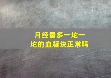 月经量多一坨一坨的血凝块正常吗