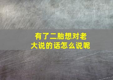 有了二胎想对老大说的话怎么说呢