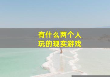 有什么两个人玩的现实游戏