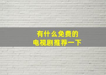 有什么免费的电视剧推荐一下