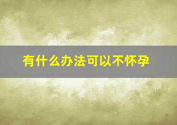 有什么办法可以不怀孕