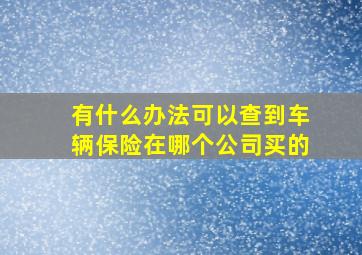 有什么办法可以查到车辆保险在哪个公司买的