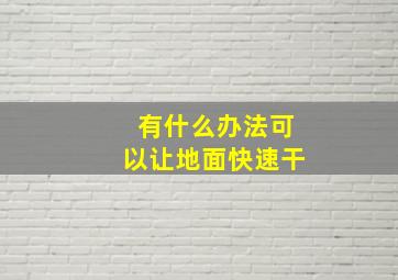 有什么办法可以让地面快速干