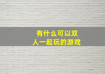 有什么可以双人一起玩的游戏