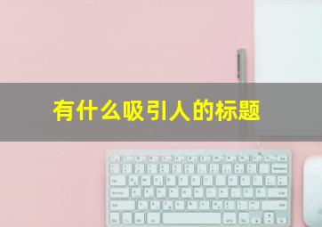 有什么吸引人的标题