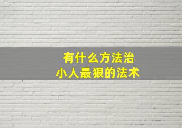 有什么方法治小人最狠的法术