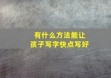 有什么方法能让孩子写字快点写好