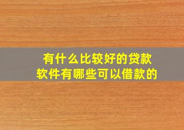 有什么比较好的贷款软件有哪些可以借款的