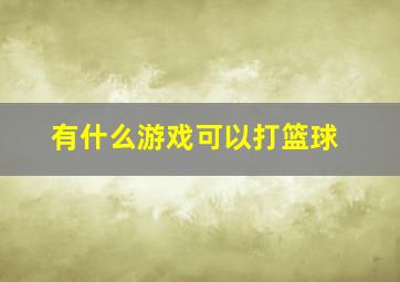 有什么游戏可以打篮球