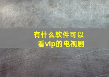 有什么软件可以看vip的电视剧