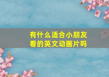 有什么适合小朋友看的英文动画片吗