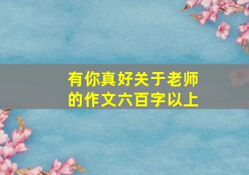 有你真好关于老师的作文六百字以上