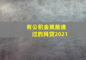 有公积金就能通过的网贷2021