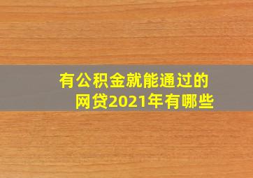 有公积金就能通过的网贷2021年有哪些