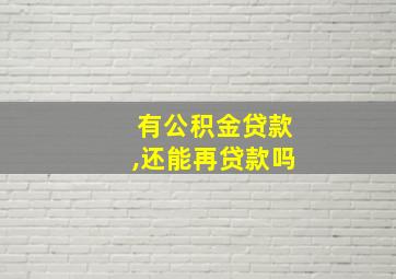 有公积金贷款,还能再贷款吗