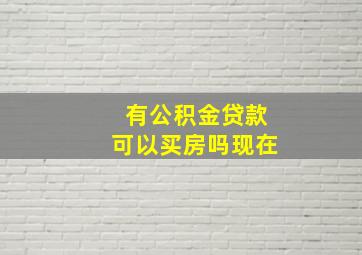 有公积金贷款可以买房吗现在