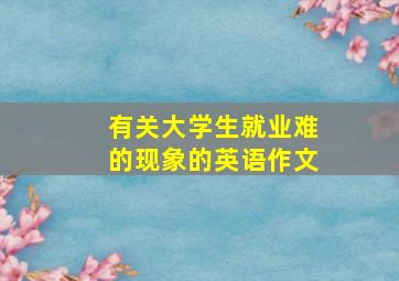 有关大学生就业难的现象的英语作文