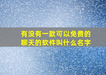 有没有一款可以免费的聊天的软件叫什么名字