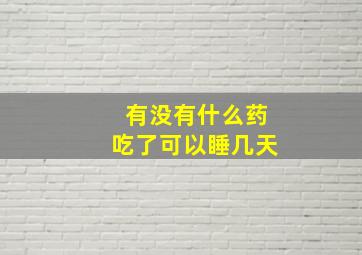 有没有什么药吃了可以睡几天