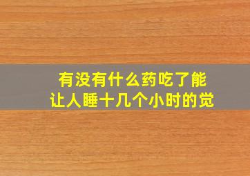 有没有什么药吃了能让人睡十几个小时的觉