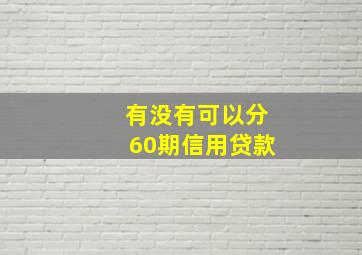 有没有可以分60期信用贷款