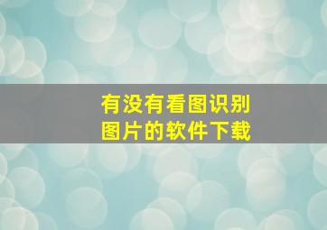 有没有看图识别图片的软件下载