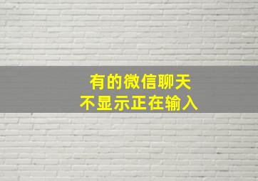 有的微信聊天不显示正在输入