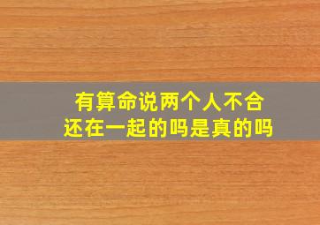 有算命说两个人不合还在一起的吗是真的吗